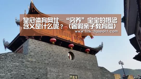 皇冠体育网址-“穷养”宝宝的概念含义是什么呢?(暑假亲子教育篇)(图2) 皇冠服务