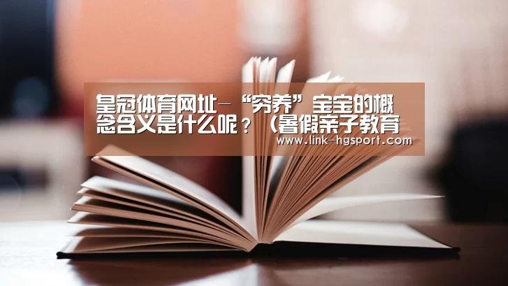 皇冠体育网址-“穷养”宝宝的概念含义是什么呢?(暑假亲子教育篇)(图1) 皇冠体育官网