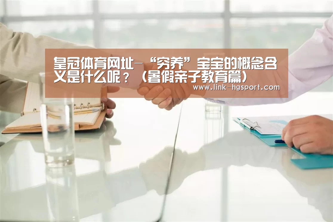 皇冠体育网址-“穷养”宝宝的概念含义是什么呢?(暑假亲子教育篇)(图4) 皇冠服务