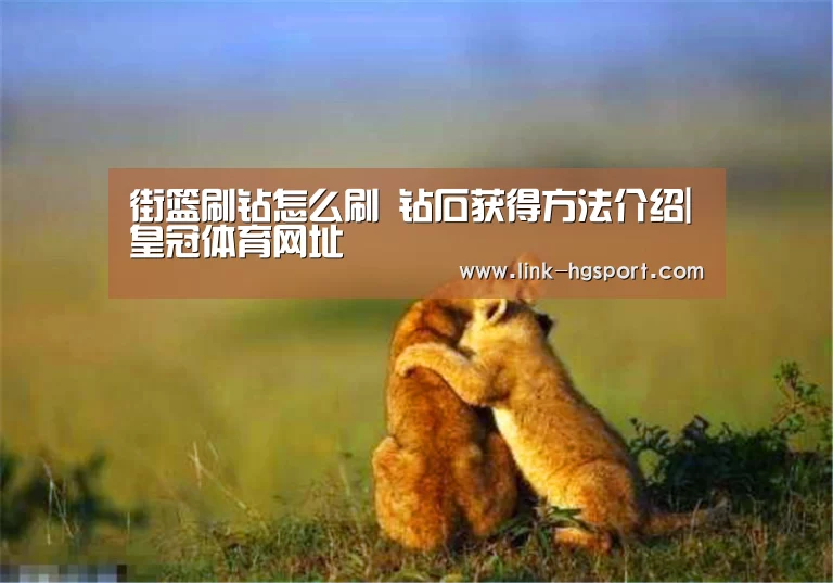 街篮刷钻怎么刷 钻石获得方法介绍|皇冠体育网址(图1) 皇冠体育网址