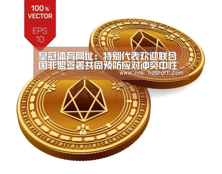 皇冠体育网址:特别代表欢迎联合国非盟签署共同预防应对冲突中性暴力框架协议(图3) 皇冠功能