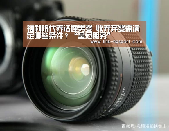 福利院代养活埋男婴 收养弃婴需满足哪些条件?“皇冠服务”(图2) 皇冠体育网址