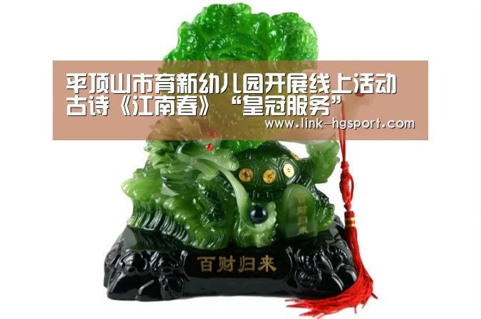 平顶山市育新幼儿园开展线上活动古诗《江南春》“皇冠服务”(图1) 皇冠体育网址