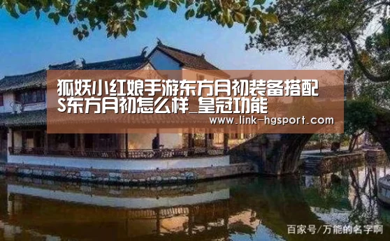狐妖小红娘手游东方月初装备搭配 S东方月初怎么样_皇冠功能(图3) 皇冠体育网址